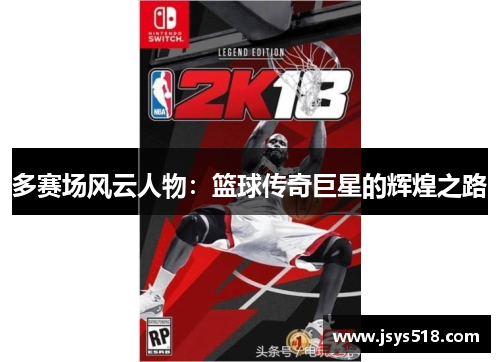 多赛场风云人物：篮球传奇巨星的辉煌之路